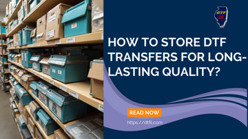 How to Store DTF Transfers for Long-Lasting Quality?