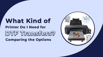 What Kind of Printer Do I Need for DTF Transfers Comparing the Options