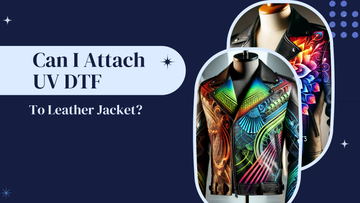 Can I Attach UV DTF To Leather Jacket?