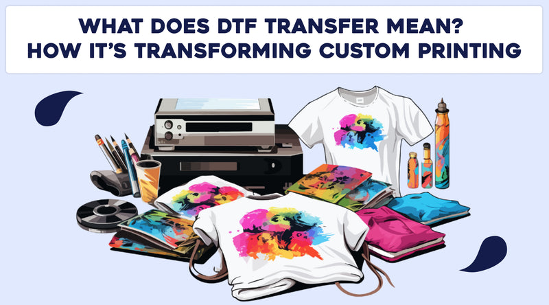 What Does DTF Transfer Mean? | Transforming Custom Printing